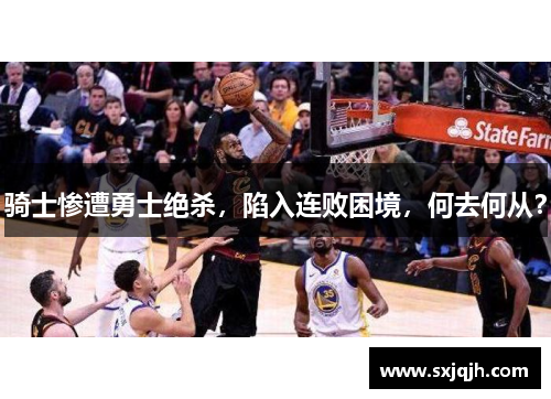 骑士惨遭勇士绝杀，陷入连败困境，何去何从？