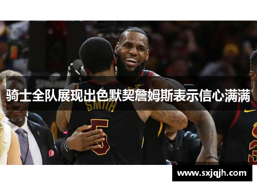 骑士全队展现出色默契詹姆斯表示信心满满
