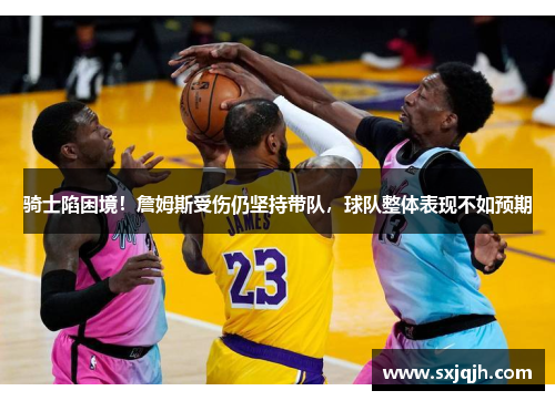 骑士陷困境！詹姆斯受伤仍坚持带队，球队整体表现不如预期