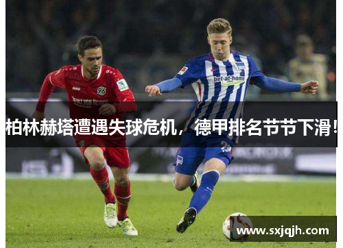 柏林赫塔遭遇失球危机，德甲排名节节下滑！