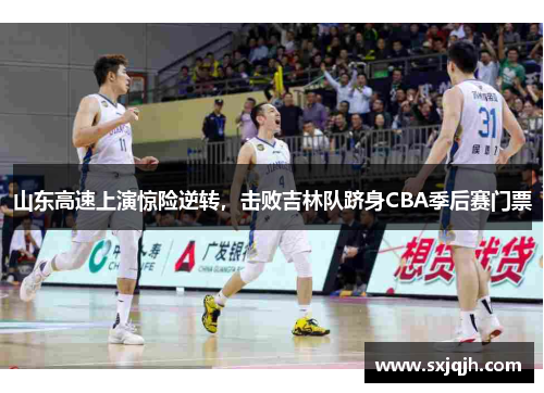 山东高速上演惊险逆转，击败吉林队跻身CBA季后赛门票