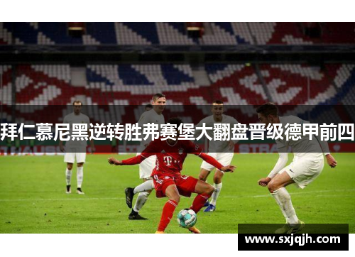 拜仁慕尼黑逆转胜弗赛堡大翻盘晋级德甲前四