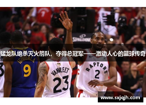 猛龙队绝杀灭火箭队，夺得总冠军——激动人心的篮球传奇