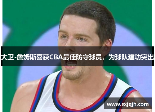 大卫-詹姆斯喜获CBA最佳防守球员，为球队建功突出
