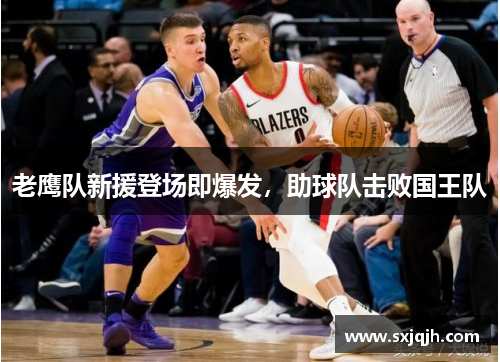 老鹰队新援登场即爆发，助球队击败国王队