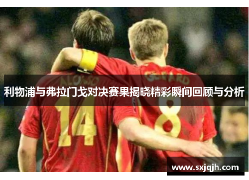 利物浦与弗拉门戈对决赛果揭晓精彩瞬间回顾与分析