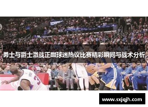 勇士与爵士激战正酣球迷热议比赛精彩瞬间与战术分析