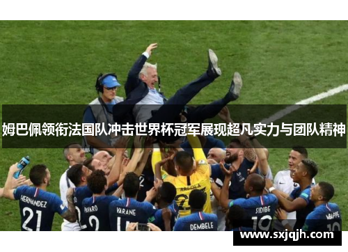 姆巴佩领衔法国队冲击世界杯冠军展现超凡实力与团队精神