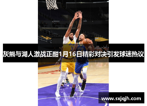 灰熊与湖人激战正酣1月16日精彩对决引发球迷热议