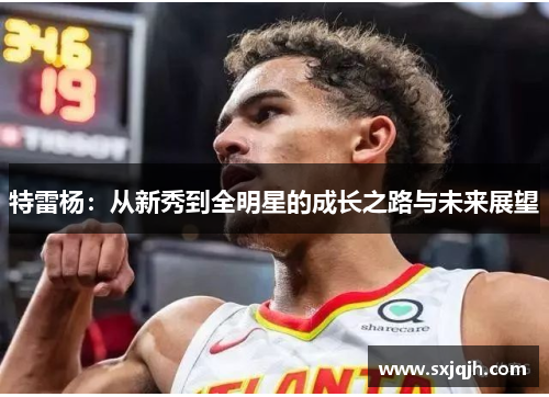 特雷杨：从新秀到全明星的成长之路与未来展望