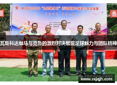 瓦斯科达伽马与克鲁的激烈对决展现足球魅力与团队精神