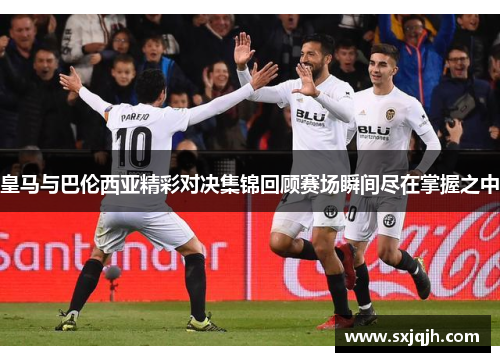 皇马与巴伦西亚精彩对决集锦回顾赛场瞬间尽在掌握之中