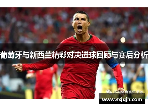 葡萄牙与新西兰精彩对决进球回顾与赛后分析