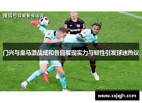 门兴与皇马激战成和各自展现实力与韧性引发球迷热议