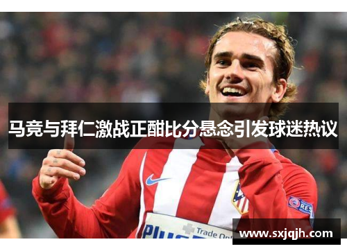 马竞与拜仁激战正酣比分悬念引发球迷热议
