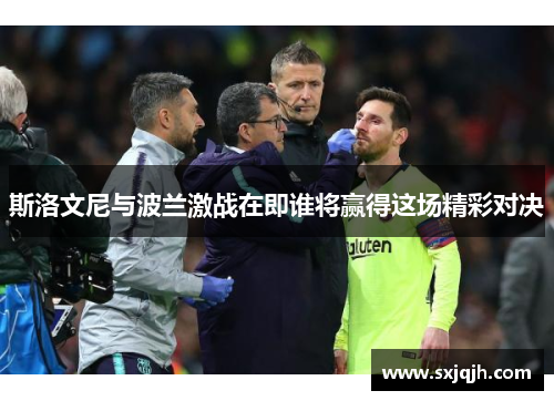 斯洛文尼与波兰激战在即谁将赢得这场精彩对决