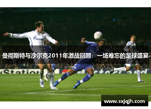 曼彻斯特与沙尔克2011年激战回顾：一场难忘的足球盛宴