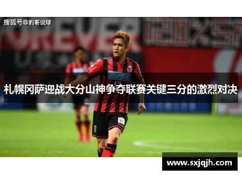 札幌冈萨迎战大分山神争夺联赛关键三分的激烈对决