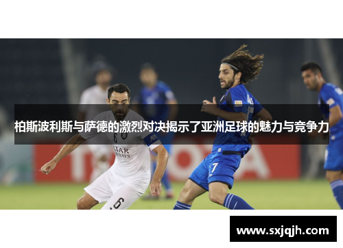 柏斯波利斯与萨德的激烈对决揭示了亚洲足球的魅力与竞争力