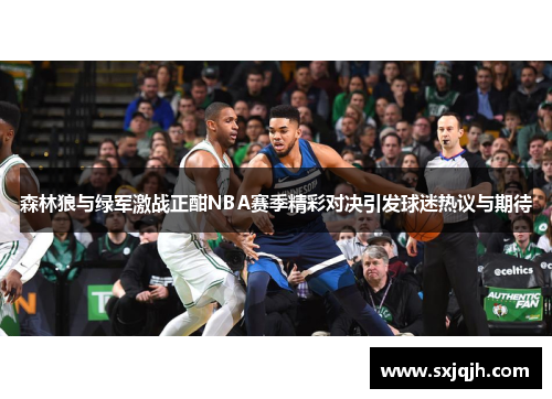 森林狼与绿军激战正酣NBA赛季精彩对决引发球迷热议与期待