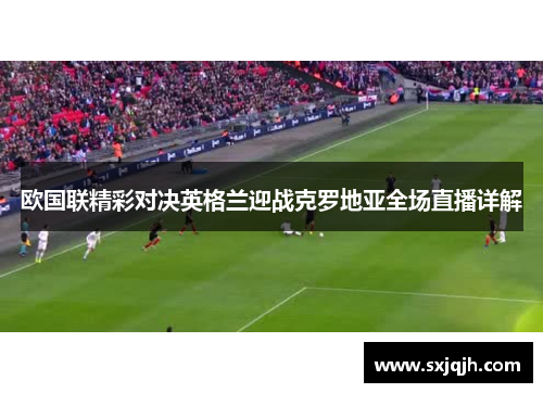 欧国联精彩对决英格兰迎战克罗地亚全场直播详解