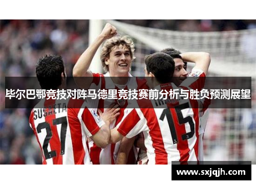 毕尔巴鄂竞技对阵马德里竞技赛前分析与胜负预测展望