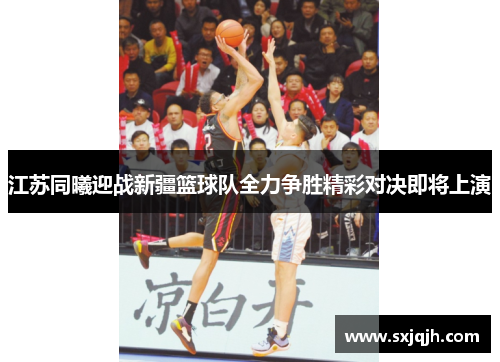 江苏同曦迎战新疆篮球队全力争胜精彩对决即将上演