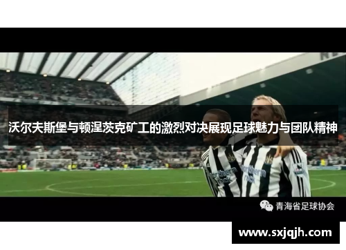 沃尔夫斯堡与顿涅茨克矿工的激烈对决展现足球魅力与团队精神