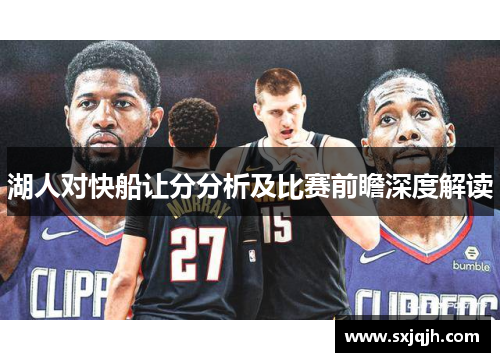 湖人对快船让分分析及比赛前瞻深度解读