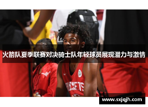 火箭队夏季联赛对决骑士队年轻球员展现潜力与激情