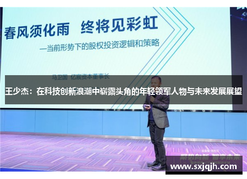 王少杰：在科技创新浪潮中崭露头角的年轻领军人物与未来发展展望